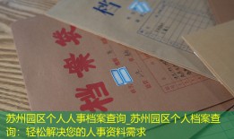 苏州园区个人人事档案查询_苏州园区个人档案查询：轻松解决您的人事资料需求