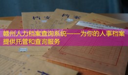 赣州人力档案查询系统——为你的人事档案提供托管和查询服务