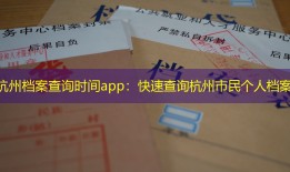 杭州档案查询时间app：快速查询杭州市民个人档案