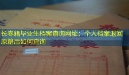 长春籍毕业生档案查询网址：个人档案退回原籍后如何查询