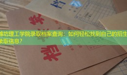 潍坊理工学院录取档案查询：如何轻松找到自己的招生录取信息？