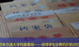西安交通大学档案查询——探寻学生珍贵的历史记忆
