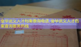 金华武义人才档案查询电话_金华武义人才档案查询服务热线