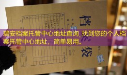 瑞安档案托管中心地址查询_找到您的个人档案托管中心地址，简单易用。