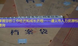 掌握您的工作经历和成长历程——遵义市人力资源档案查询
