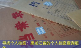 寻找个人档案：黑龙江省的个人档案查询服务