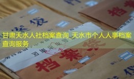甘肃天水人社档案查询_天水市个人人事档案查询服务