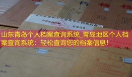 山东青岛个人档案查询系统_青岛地区个人档案查询系统：轻松查询您的档案信息！
