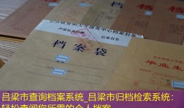 吕梁市查询档案系统_吕梁市归档检索系统：轻松查阅您所需的个人档案