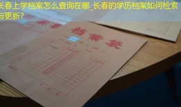 长春上学档案怎么查询在哪_长春的学历档案如何检索与更新？