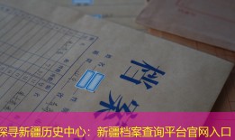 探寻新疆历史中心：新疆档案查询平台官网入口