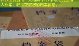 长沙免费查询个人档案_长沙市可免费查询个人档案，轻松获取您的档案信息。