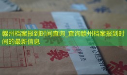 赣州档案报到时间查询_查询赣州档案报到时间的最新信息