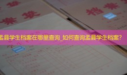 盂县学生档案在哪里查询_如何查询盂县学生档案？