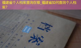 福建省个人档案查询在哪_福建省如何查询个人档案？