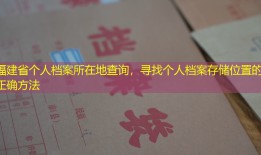 福建省个人档案所在地查询，寻找个人档案存储位置的正确方法