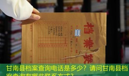 甘南县档案查询电话是多少？请问甘南县档案查询有哪些联系方式？