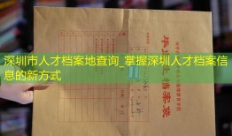 深圳市人才档案地查询_掌握深圳人才档案信息的新方式