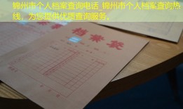 锦州市个人档案查询电话_锦州市个人档案查询热线，为您提供优质查询服务。