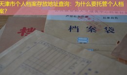 天津市个人档案存放地址查询：为什么要托管个人档案？