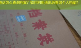 电话怎么查询档案？如何利用通讯录查询个人档案？