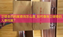 卫健委的档案查询怎么查_如何查询卫健委的人事档案？