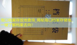 海口档案存放地查询_揭秘海口档案存储地，一键了解档案去向！