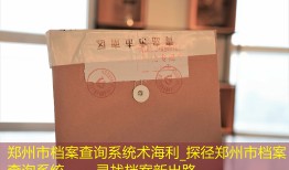 郑州市档案查询系统术海利_探径郑州市档案查询系统——寻找档案新出路