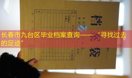 长春市九台区毕业档案查询——“寻找过去的足迹”