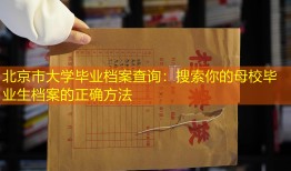 北京市大学毕业档案查询：搜索你的母校毕业生档案的正确方法