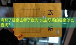 离职了档案去哪了查询_失去联系的档案怎么查找？