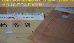 哪里可以查询档案状况江西_请问在哪里可以获取江西的个人档案信息？