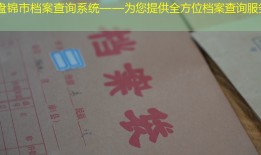 盘锦市档案查询系统——为您提供全方位档案查询服务