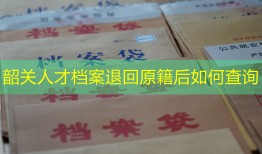 韶关人才档案退回原籍后如何查询