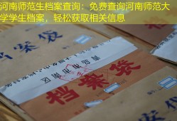 河南师范生档案查询：免费查询河南师范大学学生档案，轻松获取相关信息