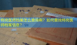 特岗医师档案怎么查询啊？如何查找特岗医师档案信息？