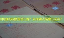 如何查询档案是否已到？如何确认档案已送达？