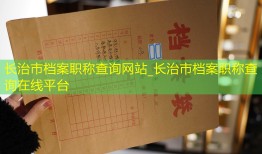 长治市档案职称查询网站_长治市档案职称查询在线平台