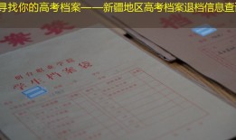 寻找你的高考档案——新疆地区高考档案退档信息查询