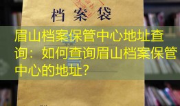 眉山档案保管中心地址查询：如何查询眉山档案保管中心的地址？
