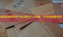 档案查询网官网_轻松查询个人档案，尽在档案查询网