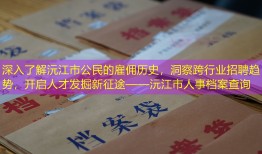 深入了解沅江市公民的雇佣历史，洞察跨行业招聘趋势，开启人才发掘新征途——沅江市人事档案查询