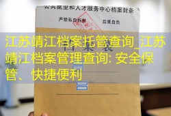 江苏靖江档案托管查询_江苏靖江档案管理查询: 安全保管、快捷便利