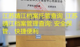 江苏靖江档案托管查询_江苏靖江档案管理查询: 安全保管、快捷便利