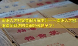 南阳人才档案查询系统电话——南阳人才档案查询系统的查询热线是多少？