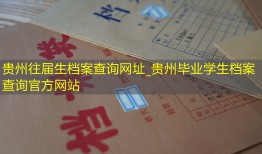 贵州往届生档案查询网址_贵州毕业学生档案查询官方网站