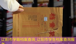 辽阳市学籍档案查询_辽阳市学生档案查询服务