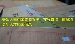 安溪人事档案查询系统：在线查询、管理和更新人才档案信息