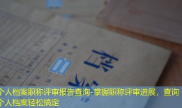 个人档案职称评审报告查询-掌握职称评审进展，查询个人档案轻松搞定