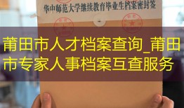 莆田市人才档案查询_莆田市专家人事档案互查服务